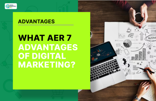 WHAT AER 7 ADVANTAGES OF DIGITAL MARKETING?